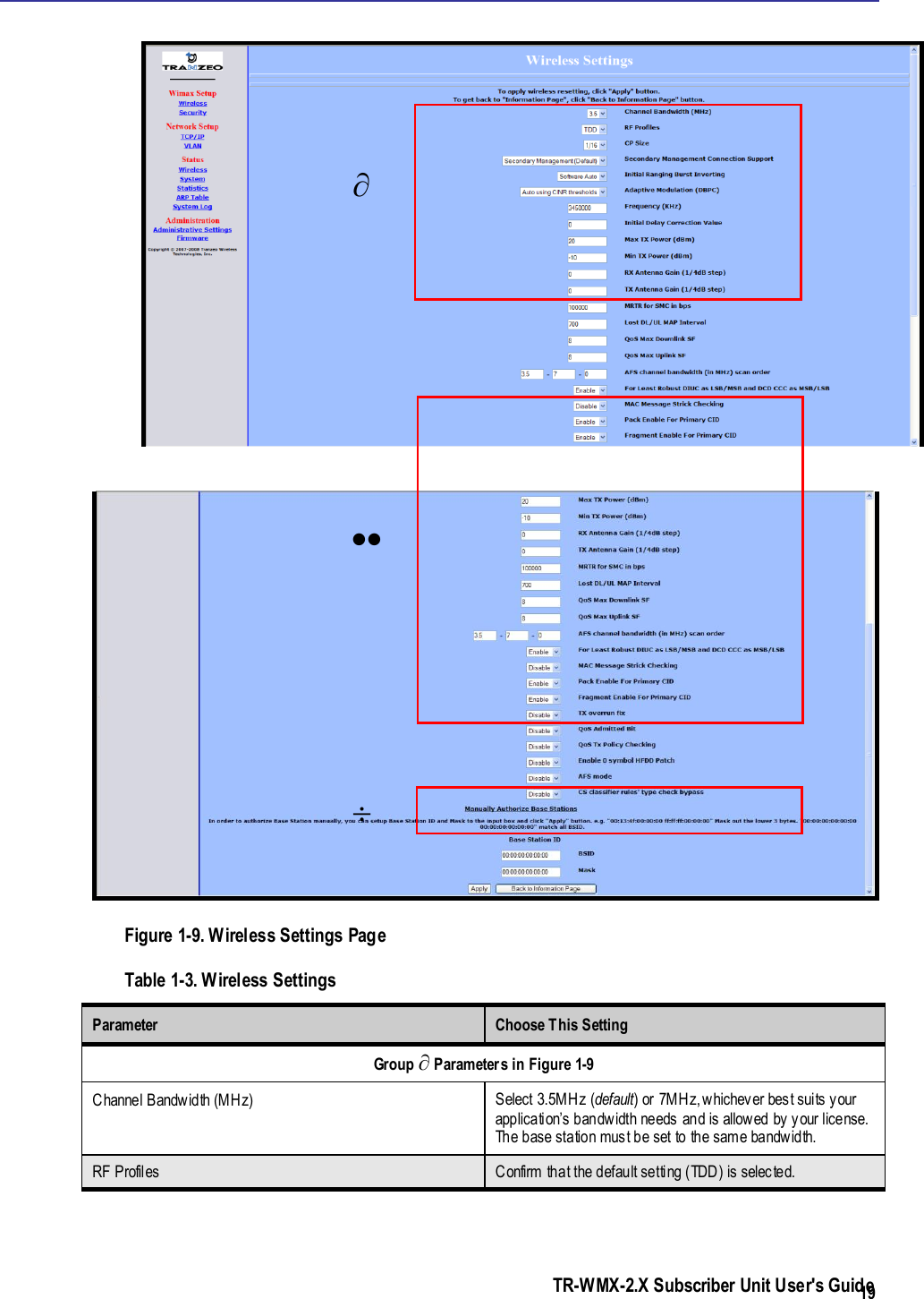  TR-WMX-2.X Subscriber Unit User&apos;s Guide  19   Figure 1-9. Wireless Settings Page Table 1-3. Wireless Settings Parameter  Choose This Setting Group  Parameters in Figure 1-9 Channel Bandwidth (MHz) Select 3.5MHz (default) or 7MHz, whichever best suits your application’s bandwidth needs and is allowed by your license. The base station must be set to the same bandwidth. RF Profiles Confirm that the default setting (TDD) is selected.    