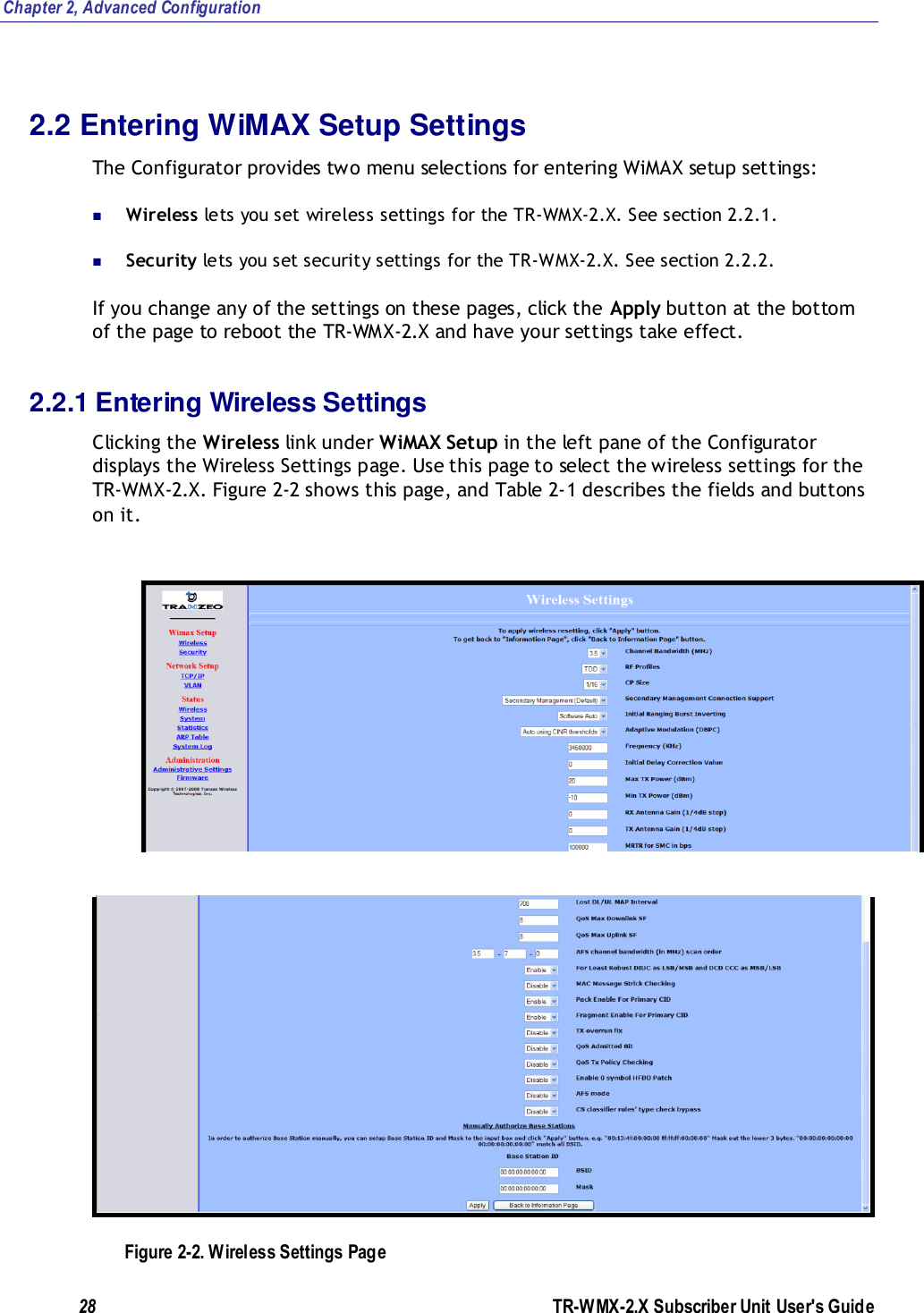 Chapter 2, Advanced Configuration 28               TR-WMX-2.X Subscriber Unit User&apos;s Guide  2.2 Entering WiMAX Setup Settings The Configurator provides two menu selections for entering WiMAX setup settings:  Wireless lets you set wireless settings for the TR-WMX-2.X. See section 2.2.1.  Security lets you set security settings for the TR-WMX-2.X. See section 2.2.2. If you change any of the settings on these pages, click the Apply button at the bottom of the page to reboot the TR-WMX-2.X and have your settings take effect. 2.2.1 Entering Wireless Settings Clicking the Wireless link under WiMAX Setup in the left pane of the Configurator displays the Wireless Settings page. Use this page to select the wireless settings for the TR-WMX-2.X. Figure 2-2 shows this page, and Table 2-1 describes the fields and buttons on it.   Figure 2-2. Wireless Settings Page 