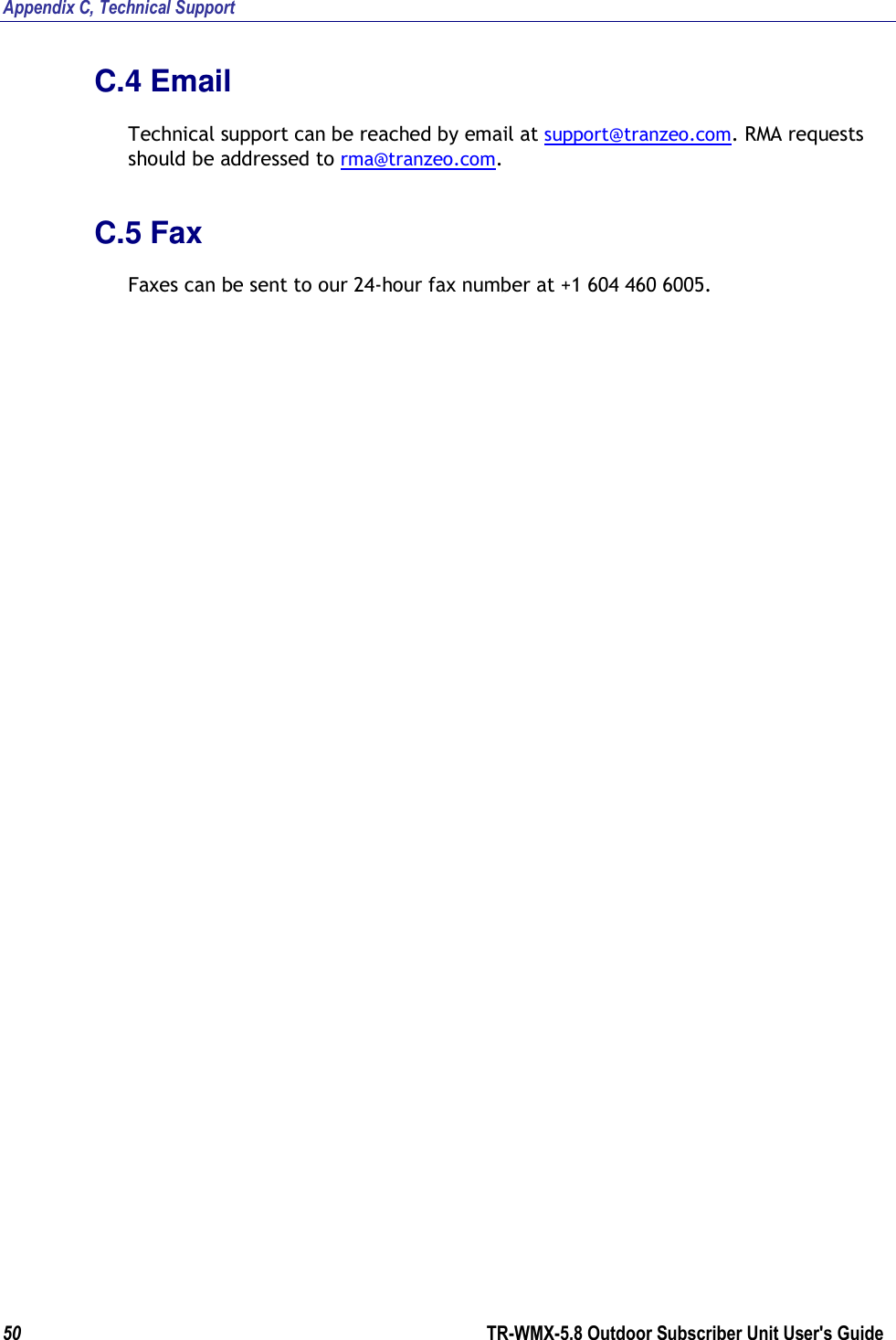 Appendix C, Technical Support 50        TR-WMX-5.8 Outdoor Subscriber Unit User&apos;s Guide  C.4 Email Technical support can be reached by email at support@tranzeo.com. RMA requests should be addressed to rma@tranzeo.com. C.5 Fax Faxes can be sent to our 24-hour fax number at +1 604 460 6005.   