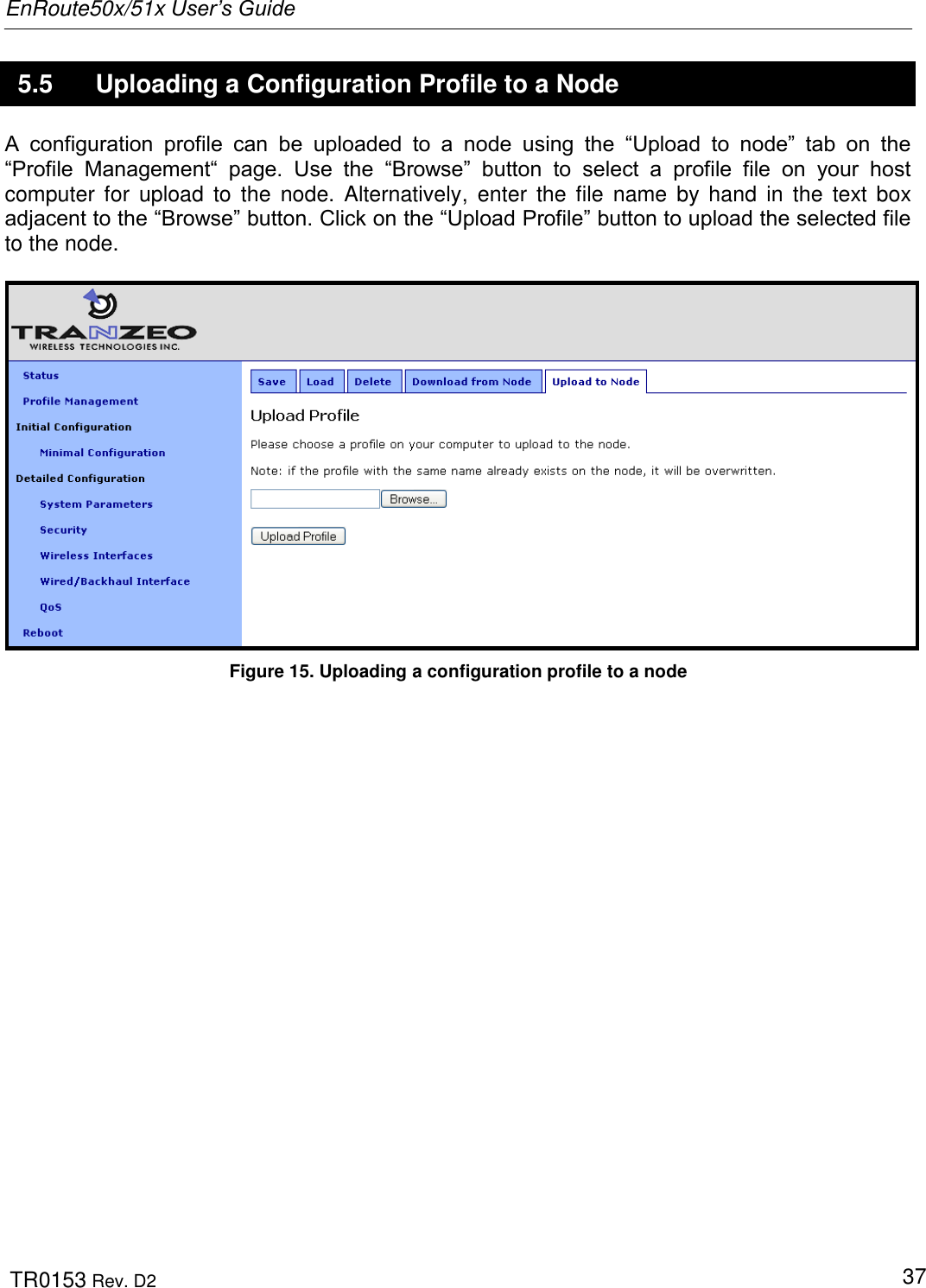 EnRoute50x/51x User’s Guide  TR0153 Rev. D2   37 5.5  Uploading a Configuration Profile to a Node A  configuration  profile  can  be  uploaded  to  a  node  using  the  “Upload  to  node”  tab  on  the “Profile  Management“  page.  Use  the  “Browse”  button  to  select  a  profile  file  on  your  host computer  for  upload  to  the  node.  Alternatively,  enter  the file  name  by  hand  in  the  text box adjacent to the “Browse” button. Click on the “Upload Profile” button to upload the selected file to the node.   Figure 15. Uploading a configuration profile to a node  