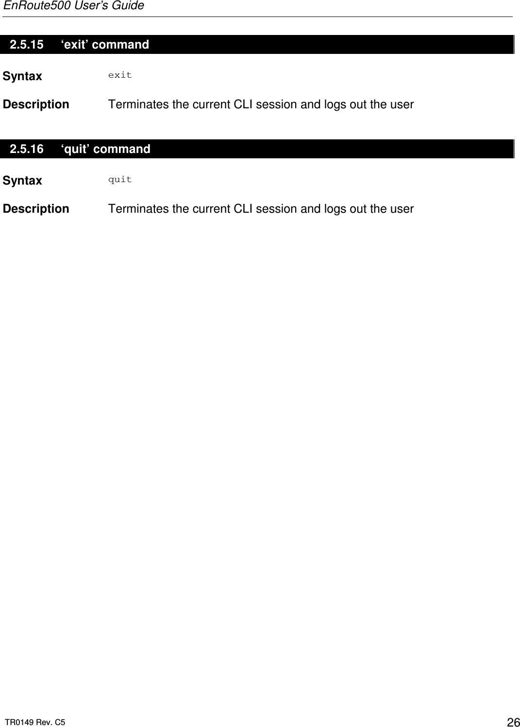 EnRoute500 User’s Guide  TR0149 Rev. C5  26 2.5.15  ‘exit’ command Syntax  exit   Description   Terminates the current CLI session and logs out the user 2.5.16  ‘quit’ command Syntax  quit   Description   Terminates the current CLI session and logs out the user 