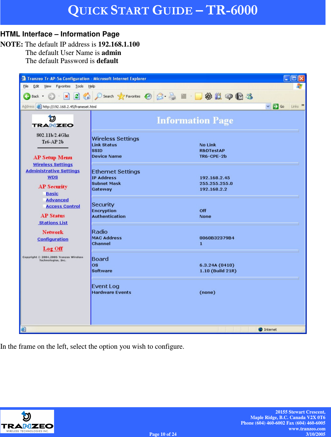    20155 Stewart Crescent, Maple Ridge, B.C. Canada V2X 0T6 Phone (604) 460-6002 Fax (604) 460-6005 www.tranzeo.com Page 10 of 24                                                                             3/10/2005 HTML Interface – Information Page NOTE: The default IP address is 192.168.1.100     The default User Name is admin     The default Password is default    In the frame on the left, select the option you wish to configure. 