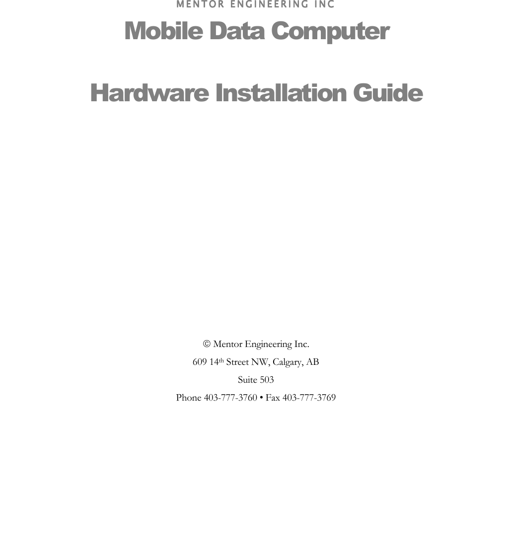  MENTOR ENGINEERING IMENTOR ENGINEERING IMENTOR ENGINEERING IMENTOR ENGINEERING INCNCNCNC    Mobile Data Computer  Hardware Installation Guide  Mentor Engineering Inc. 609 14th Street NW, Calgary, AB Suite 503 Phone 403-777-3760 • Fax 403-777-3769  