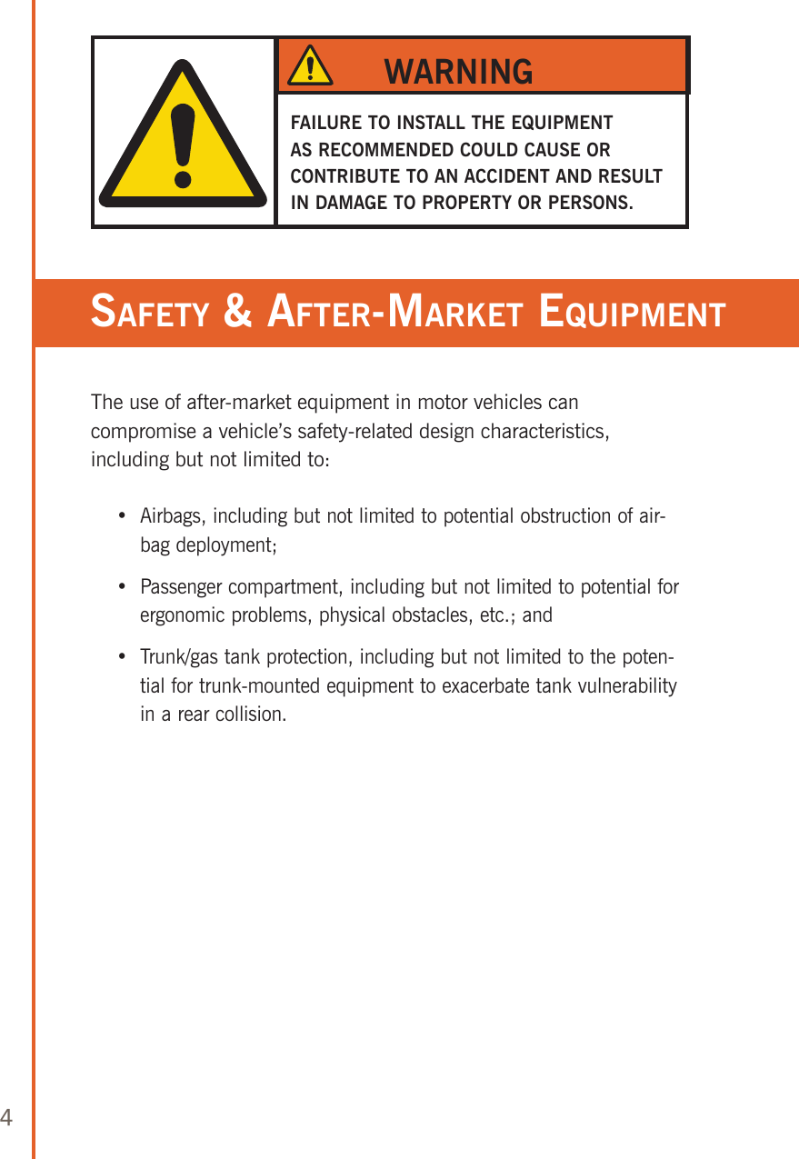 4The use of after-market equipment in motor vehicles can compromise a vehicle’s safety-related design characteristics, including but not limited to:    •   Airbags, including but not limited to potential obstruction of air-bag deployment;    •   Passenger compartment, including but not limited to potential for ergonomic problems, physical obstacles, etc.; and    •   Trunk/gas tank protection, including but not limited to the poten-tial for trunk-mounted equipment to exacerbate tank vulnerability in a rear collision.FAILURE TO INSTALL THE EQUIPMENT AS RECOMMENDED COULD CAUSE OR CONTRIBUTE TO AN ACCIDENT AND RESULT IN DAMAGE TO PROPERTY OR PERSONS.WARNINGsafeTy &amp; afTer-MarkeT equipMenT