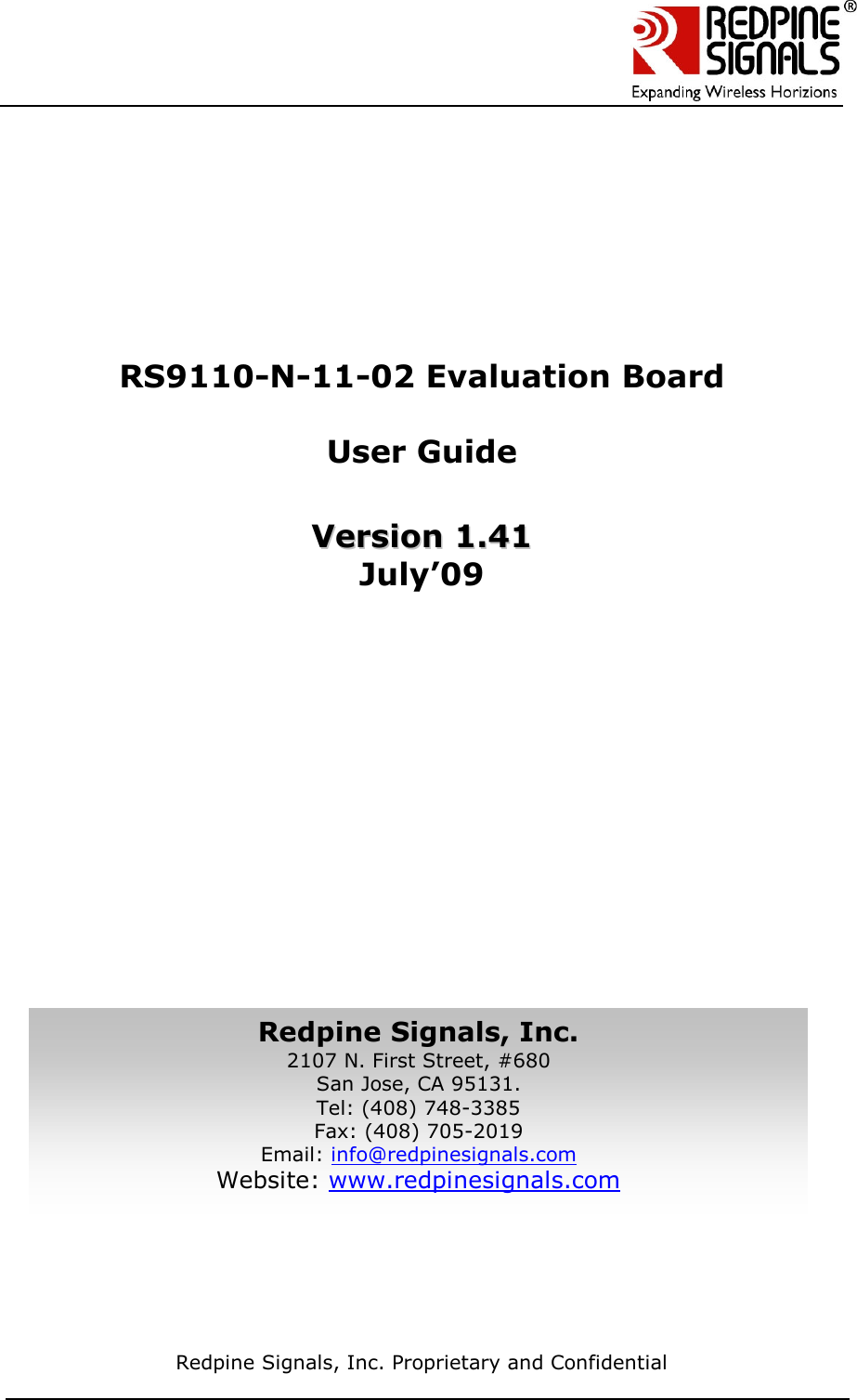      Redpine Signals, Inc. Proprietary and Confidential            RS9110-N-11-02 Evaluation Board  User Guide   VVeerrssiioonn  11..4411  July’09    Redpine Signals, Inc. 2107 N. First Street, #680 San Jose, CA 95131. Tel: (408) 748-3385 Fax: (408) 705-2019  Email: info@redpinesignals.com  Website: www.redpinesignals.com  