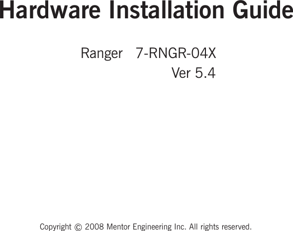 Hardware Installation GuideCopyright © 2008 Mentor Engineering Inc. All rights reserved.Ranger   7-RNGR-04XVer 5.4