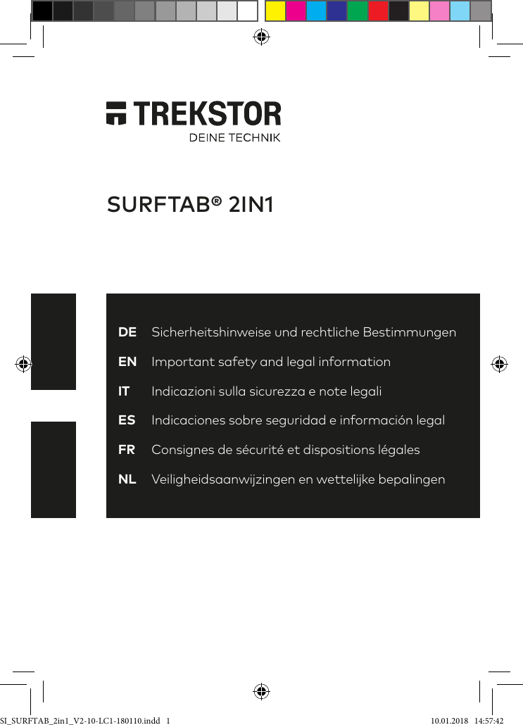 SURFTAB® 2IN1DE  Sicherheitshinweise und rechtliche BestimmungenEN  Important safety and legal informationIT  Indicazioni sulla sicurezza e note legali ES  Indicaciones sobre seguridad e información legalFR  Consignes de sécurité et dispositions légalesNL  Veiligheidsaanwijzingen en wettelijke bepalingenSI_SURFTAB_2in1_V2-10-LC1-180110.indd   1 10.01.2018   14:57:42