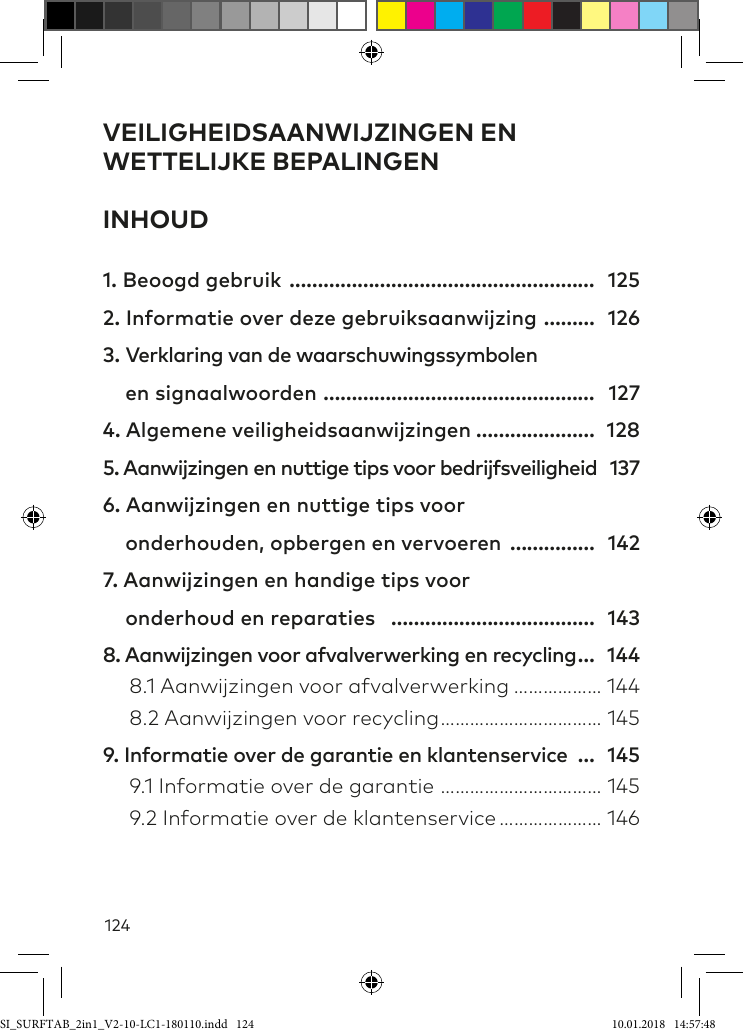 124VEILIGHEIDSAANWIJZINGEN EN WETTELIJKE BEPALINGENINHOUD1. Beoogd gebruik ……………………………………………… 1252. Informatie over deze gebruiksaanwijzing ……… 1263. Verklaring van de waarschuwingssymbolen      en signaalwoorden ………………………………………… 1274. Algemene veiligheidsaanwijzingen ………………… 1285. Aanwijzingen en nuttige tips voor bedrijfsveiligheid 1376. Aanwijzingen en nuttige tips voor      onderhouden, opbergen en vervoeren …………… 1427. Aanwijzingen en handige tips voor      onderhoud en reparaties ……………………………… 1438. Aanwijzingen voor afvalverwerking en recycling … 144  8.1 Aanwijzingen voor afvalverwerking ……………… 144  8.2 Aanwijzingen voor recycling …………………………… 1459. Informatie over de garantie en klantenservice … 145  9.1 Informatie over de garantie …………………………… 145  9.2 Informatie over de klantenservice ………………… 146SI_SURFTAB_2in1_V2-10-LC1-180110.indd   124 10.01.2018   14:57:48