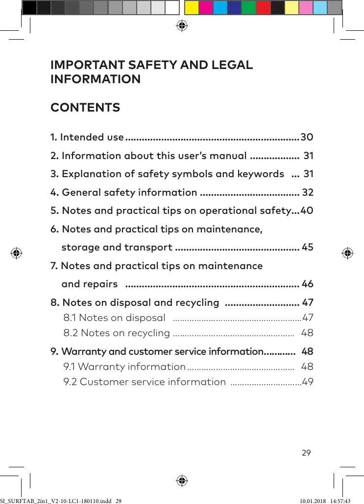 29IMPORTANT SAFETY AND LEGAL INFORMATION CONTENTS1. Intended use ………………………………………………………302. Information about this user’s manual ……………… 313. Explanation of safety symbols and keywords … 314. General safety information ……………………………… 325. Notes and practical tips on operational safety …406. Notes and practical tips on maintenance,     storage and transport ……………………………………… 457. Notes and practical tips on maintenance      and repairs ……………………………………………………… 468. Notes on disposal and recycling ……………………… 47  8.1 Notes on disposal ………………………………………………47  8.2 Notes on recycling …………………………………………… 489. Warranty and customer service information ………… 48  9.1 Warranty information ……………………………………… 48  9.2 Customer service information …………………………49SI_SURFTAB_2in1_V2-10-LC1-180110.indd   29 10.01.2018   14:57:43