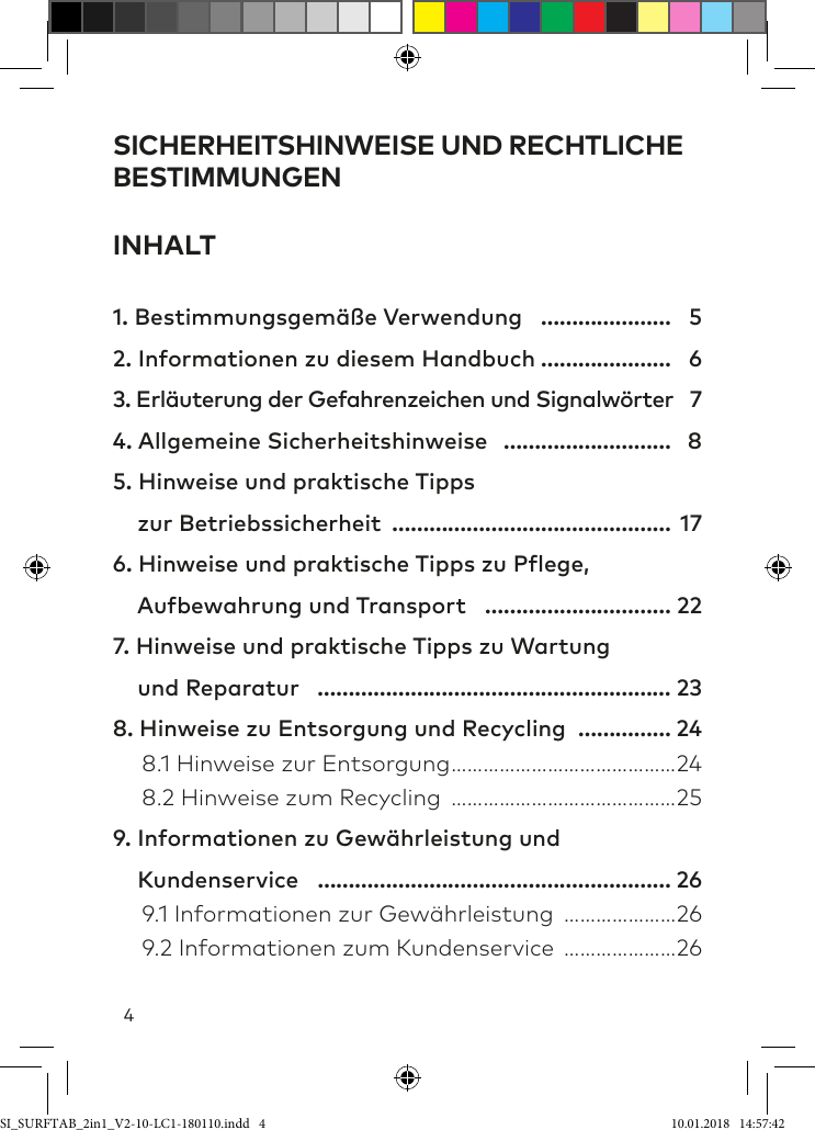 4SICHERHEITSHINWEISE UND RECHTLICHE BESTIMMUNGENINHALT1. Bestimmungsgemäße Verwendung  ………………… 52. Informationen zu diesem Handbuch ………………… 63. Erläuterung der Gefahrenzeichen und Signalwörter  74. Allgemeine Sicherheitshinweise ……………………… 85. Hinweise und praktische Tipps      zur Betriebssicherheit ……………………………………… 176. Hinweise und praktische Tipps zu Plege,     Aubewahrung und Transport  ………………………… 227. Hinweise und praktische Tipps zu Wartung      und Reparatur ………………………………………………… 238. Hinweise zu Entsorgung und Recycling …………… 24  8.1 Hinweise zur Entsorgung ……………………………………24  8.2 Hinweise zum Recycling ……………………………………259. Informationen zu Gewährleistung und      Kundenservice  ………………………………………………… 26  9.1 Informationen zur Gewährleistung …………………26  9.2 Informationen zum Kundenservice …………………26SI_SURFTAB_2in1_V2-10-LC1-180110.indd   4 10.01.2018   14:57:42