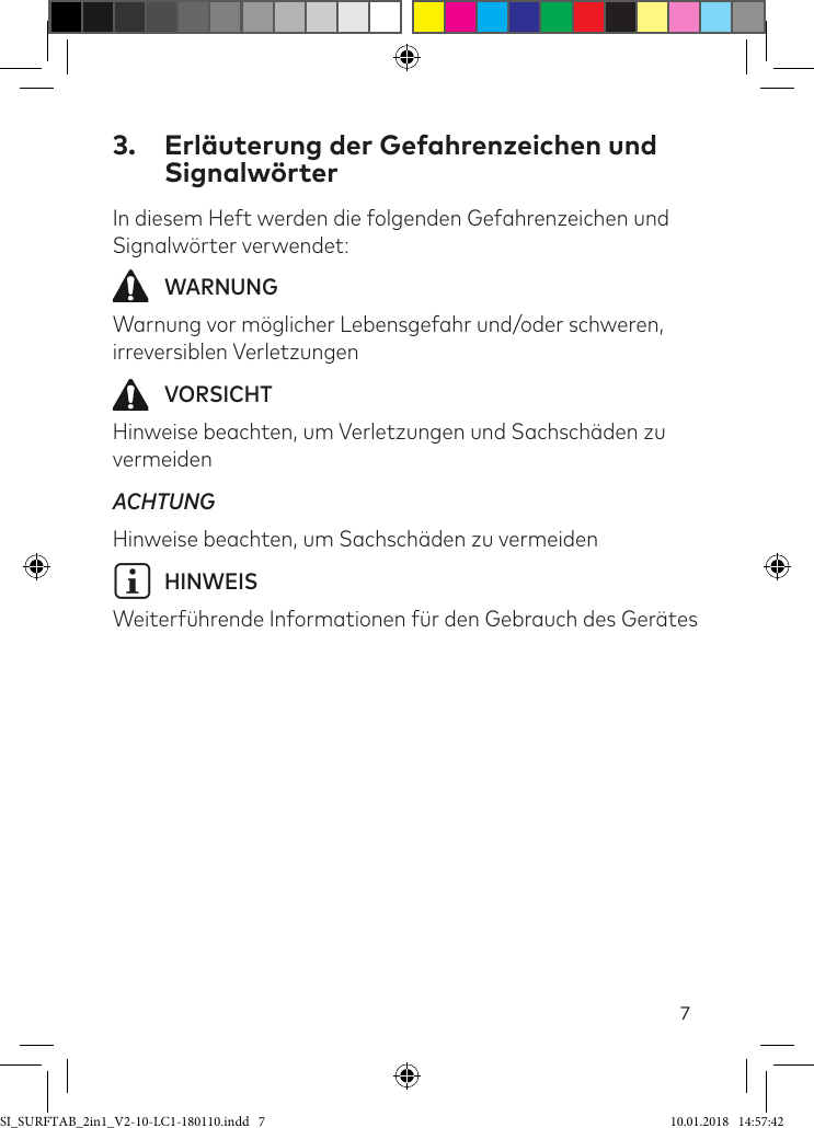 73.  Erläuterung der Gefahrenzeichen und SignalwörterIn diesem Heft werden die folgenden Gefahrenzeichen und Signalwörter verwendet: WARNUNGWarnung vor möglicher Lebensgefahr und/oder schweren, irreversiblen Verletzungen VORSICHTHinweise beachten, um Verletzungen und Sachschäden zu vermeidenACHTUNGHinweise beachten, um Sachschäden zu vermeideniHINWEISWeiterührende Informationen ür den Gebrauch des GerätesSI_SURFTAB_2in1_V2-10-LC1-180110.indd   7 10.01.2018   14:57:42