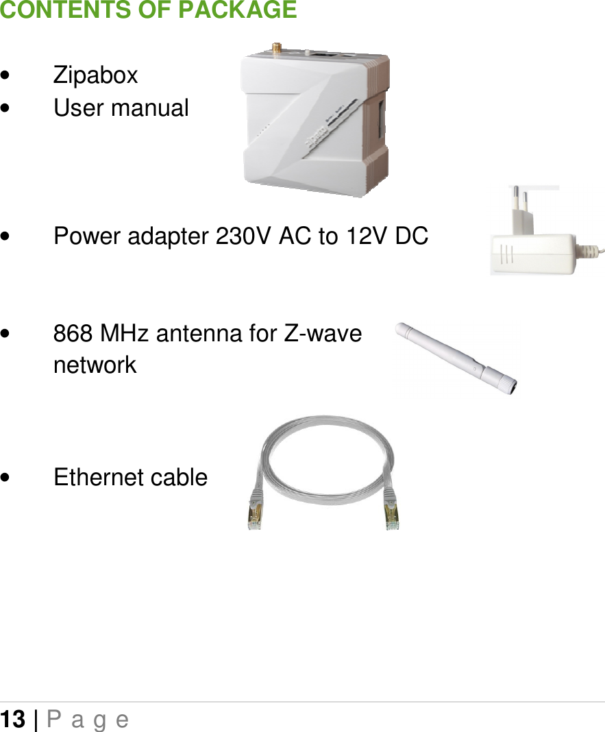 13 | P a g e   CONTENTS OF PACKAGE  •  Zipabox •  User manual    •  Power adapter 230V AC to 12V DC   •  868 MHz antenna for Z-wave network   •  Ethernet cable      