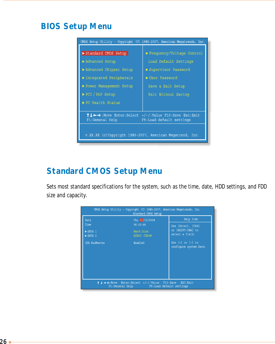 26BIOS Setup MenuStandard CMOS Setup MenuSets most standard specifications for the system, such as the time, date, HDD settings, and FDDsize and capacity.