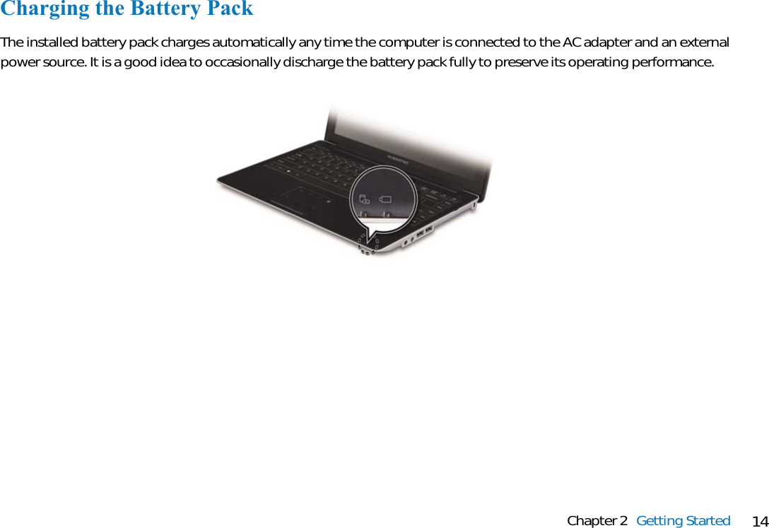 14Chapter 2 Getting StartedCharging the Battery PackThe installed battery pack charges automatically any time the computer is connected to the AC adapter and an externalpower source. It is a good idea to occasionally discharge the battery pack fully to preserve its operating performance.