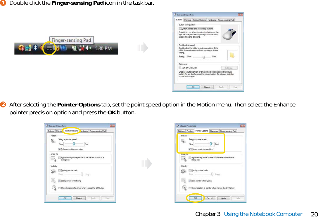 20Chapter 3 Using the Notebook ComputerDouble click the Finger-sensing Pad icon in the task bar.1After selecting the Pointer Options tab, set the point speed option in the Motion menu. Then select the Enhancepointer precision option and press the OK button.2