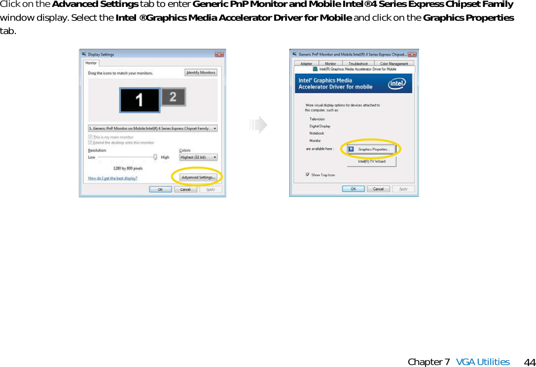 44Chapter 7 VGA UtilitiesClick on the Advanced Settings tab to enter Generic PnP Monitor and Mobile Intel® 4 Series Express Chipset Familywindow display. Select the Intel® Graphics Media Accelerator Driver for Mobile and click on the Graphics Propertiestab.