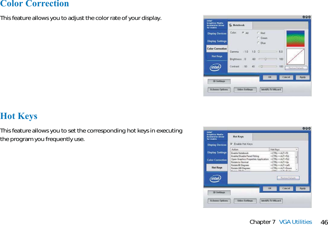 46Chapter 7 VGA UtilitiesColor CorrectionThis feature allows you to adjust the color rate of your display.Hot KeysThis feature allows you to set the corresponding hot keys in executingthe program you frequently use.