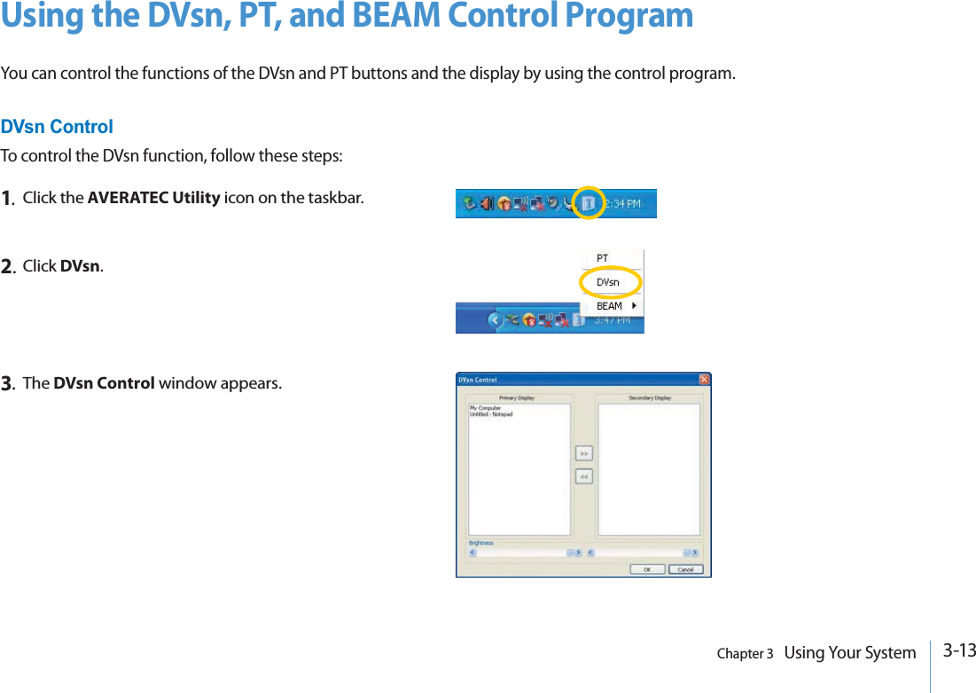 3-13Chapter 3   Using Your SystemUsing the DVsn, PT, and BEAM Control ProgramYou can control the functions of the DVsn and PT buttons and the display by using the control program.DVsn ControlTo control the DVsn function, follow these steps:1.Click the AVERATEC Utility icon on the taskbar.3.The DVsn Control window appears.2.Click DVsn.