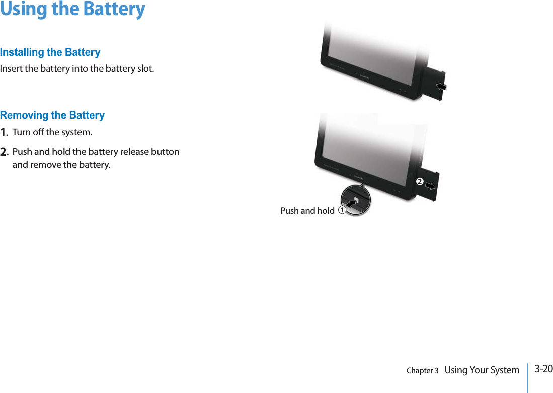 3-20Chapter 3   Using Your SystemUsing the BatteryInstalling the BatteryInsert the battery into the battery slot.Removing the Battery1.Turn o the system.2.Push and hold the battery release button and remove the battery.Push and hold12