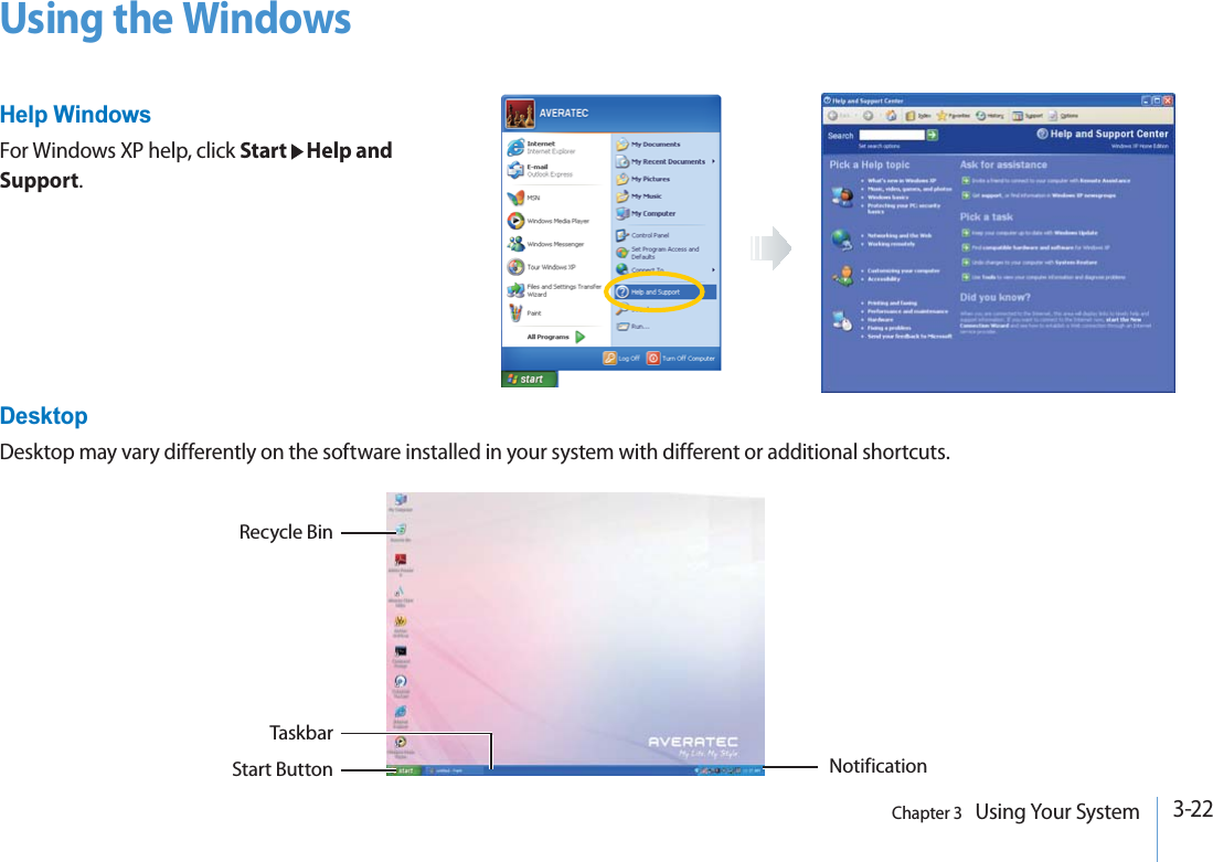 3-22Chapter 3   Using Your SystemUsing the WindowsHelp WindowsFor Windows XP help, click Start Help and Support.Recycle BinTaskbarStart Button NotificationDesktopDesktop may vary differently on the software installed in your system with different or additional shortcuts.