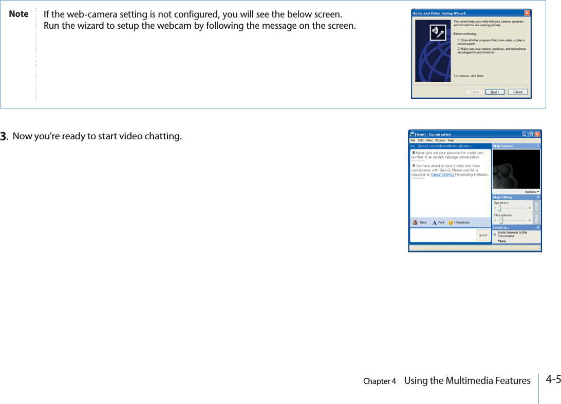 Chapter 4    Using the Multimedia Features4-53.Now you&apos;re ready to start video chatting.Note )FTHEWEBCAMERASETTINGISNOTCONFIGUREDYOUWILLSEETHEBELOWSCREEN2UNTHEWIZARDTOSETUPTHEWEBCAMBYFOLLOWINGTHEMESSAGEONTHESCREEN