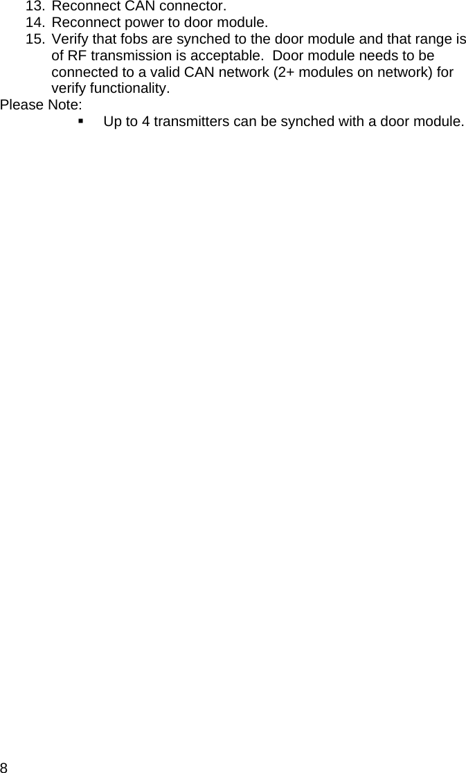 8  13. Reconnect CAN connector. 14. Reconnect power to door module. 15. Verify that fobs are synched to the door module and that range is of RF transmission is acceptable.  Door module needs to be connected to a valid CAN network (2+ modules on network) for verify functionality.   Please Note:   Up to 4 transmitters can be synched with a door module. 
