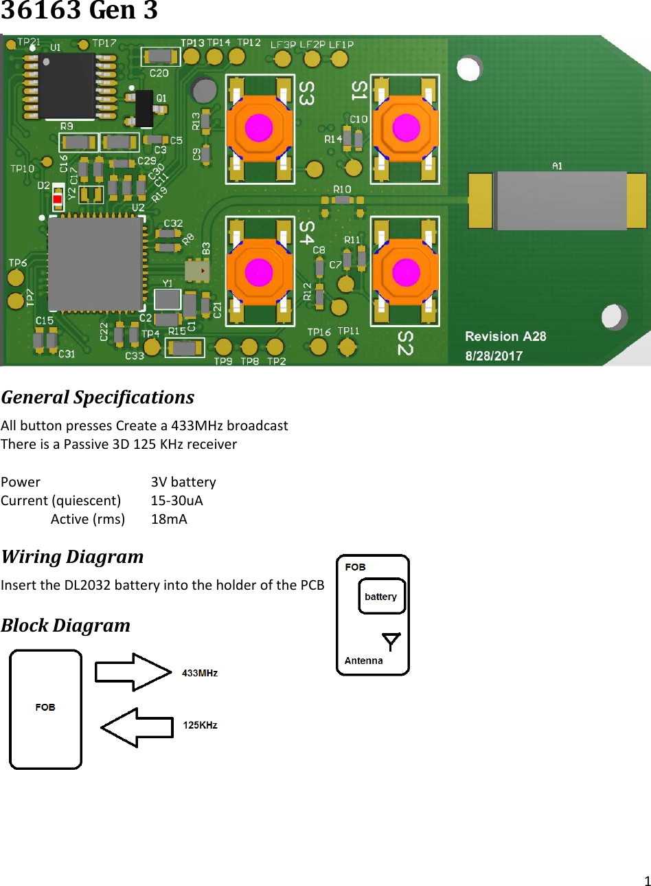 136163Gen3GeneralSpecificationsAllbuttonpressesCreatea433MHzbroadcastThereisaPassive3D125KHzreceiverPower   3VbatteryCurrent(quiescent) 15‐30uAActive(rms) 18mAWiringDiagramInserttheDL2032batteryintotheholderofthePCBBlockDiagram