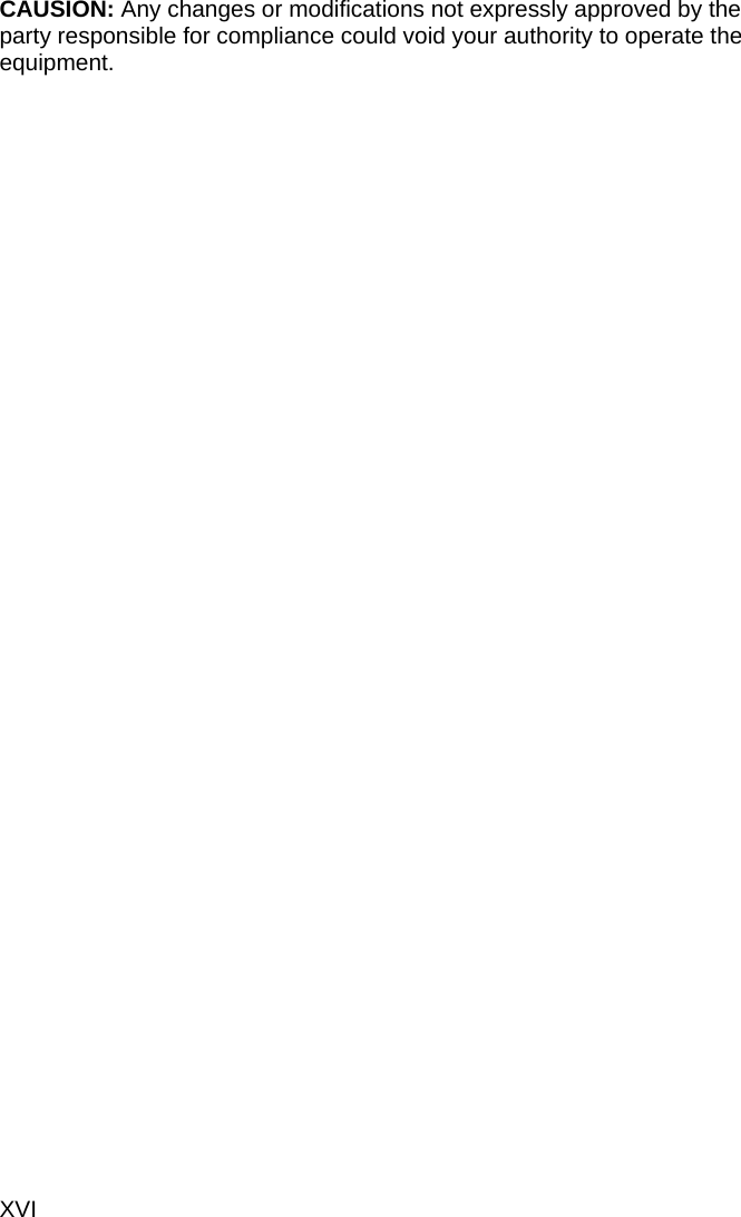 XVI   CAUSION: Any changes or modifications not expressly approved by the party responsible for compliance could void your authority to operate the equipment.                 