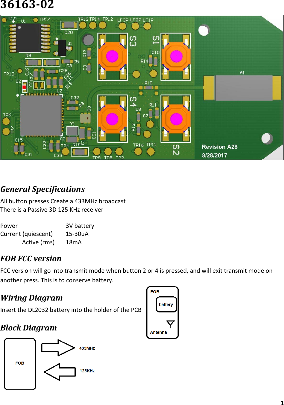 136163‐02GeneralSpecificationsAllbuttonpressesCreatea433MHzbroadcastThereisaPassive3D125KHzreceiverPower   3VbatteryCurrent(quiescent) 15‐30uAActive(rms) 18mAFOBFCCversionFCCversionwillgointotransmitmodewhenbutton2or4ispressed,andwillexittransmitmodeonanotherpress.Thisistoconservebattery.WiringDiagramInserttheDL2032batteryintotheholderofthePCBBlockDiagram