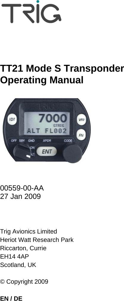      TT21 Mode S Transponder Operating Manual     00559-00-AA 27 Jan 2009    Trig Avionics Limited Heriot Watt Research Park Riccarton, Currie EH14 4AP Scotland, UK  © Copyright 2009  EN / DE