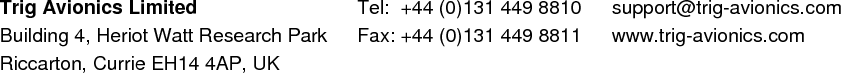                                    Trig Avionics Limited Building 4, Heriot Watt Research Park Riccarton, Currie EH14 4AP, UK Tel:  +44 (0)131 449 8810 Fax: +44 (0)131 449 8811 support@trig-avionics.com www.trig-avionics.com  