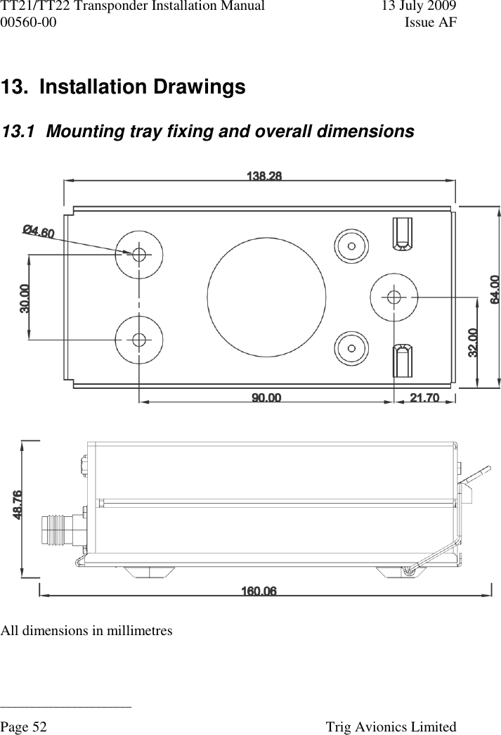 TT21/TT22 Transponder Installation Manual  13 July 2009 00560-00  Issue AF  ______________________ Page 52    Trig Avionics Limited  13.  Installation Drawings 13.1  Mounting tray fixing and overall dimensions   All dimensions in millimetres  