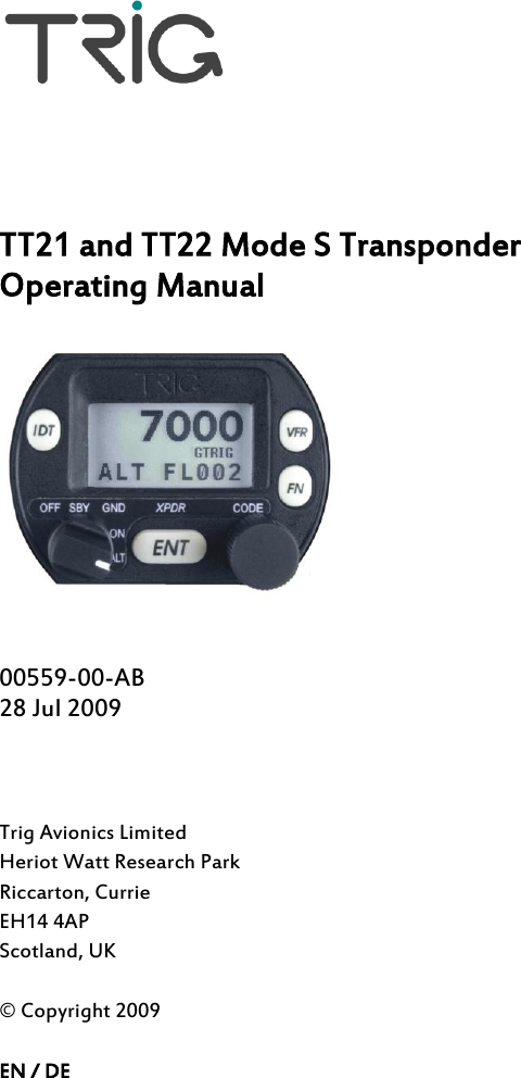      TT21 and TT22 Mode S Transponder Operating Manual     00559-00-AB 28 Jul 2009    Trig Avionics Limited Heriot Watt Research Park Riccarton, Currie EH14 4AP Scotland, UK  © Copyright 2009  EN / DE