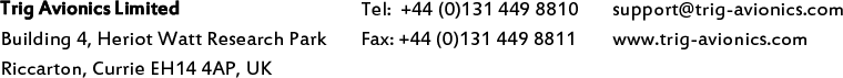                                    Trig Avionics Limited Building 4, Heriot Watt Research Park Riccarton, Currie EH14 4AP, UK Tel:  +44 (0)131 449 8810 Fax: +44 (0)131 449 8811 support@trig-avionics.com www.trig-avionics.com  