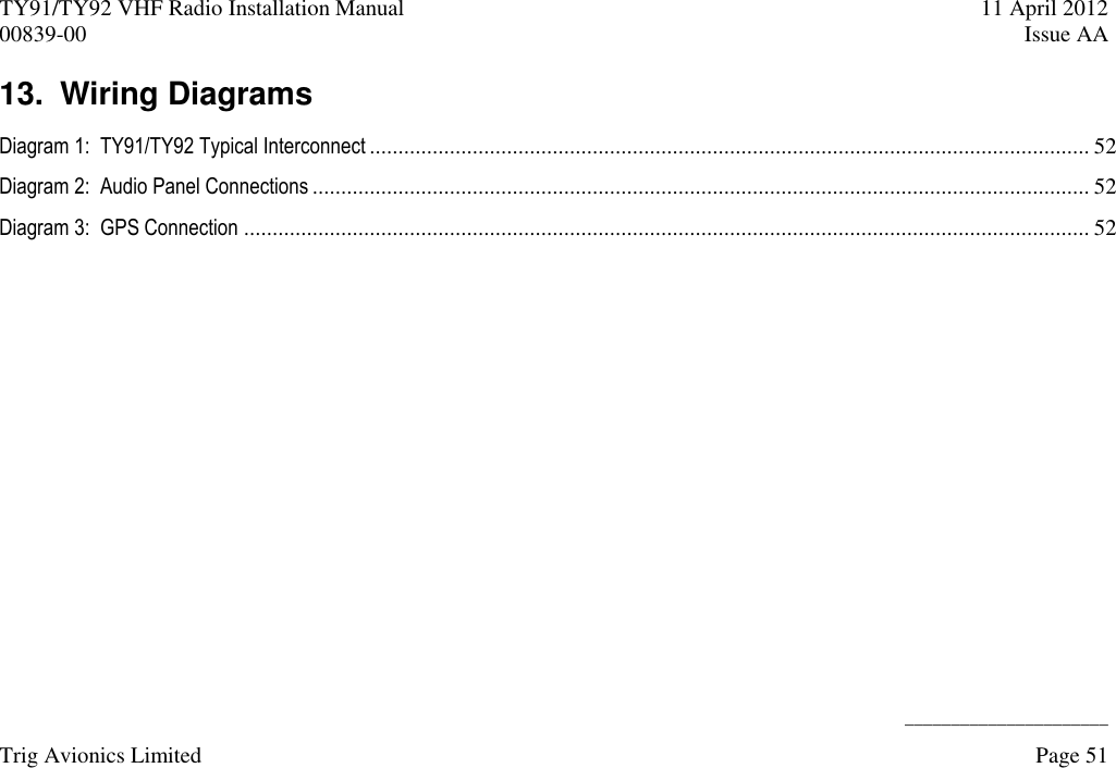 TY91/TY92 VHF Radio Installation Manual  11 April 2012 00839-00  Issue AA      ______________________ Trig Avionics Limited    Page 51  13.  Wiring Diagrams Diagram 1:  TY91/TY92 Typical Interconnect .............................................................................................................................. 52 Diagram 2:  Audio Panel Connections ........................................................................................................................................ 52 Diagram 3:  GPS Connection .................................................................................................................................................... 52  