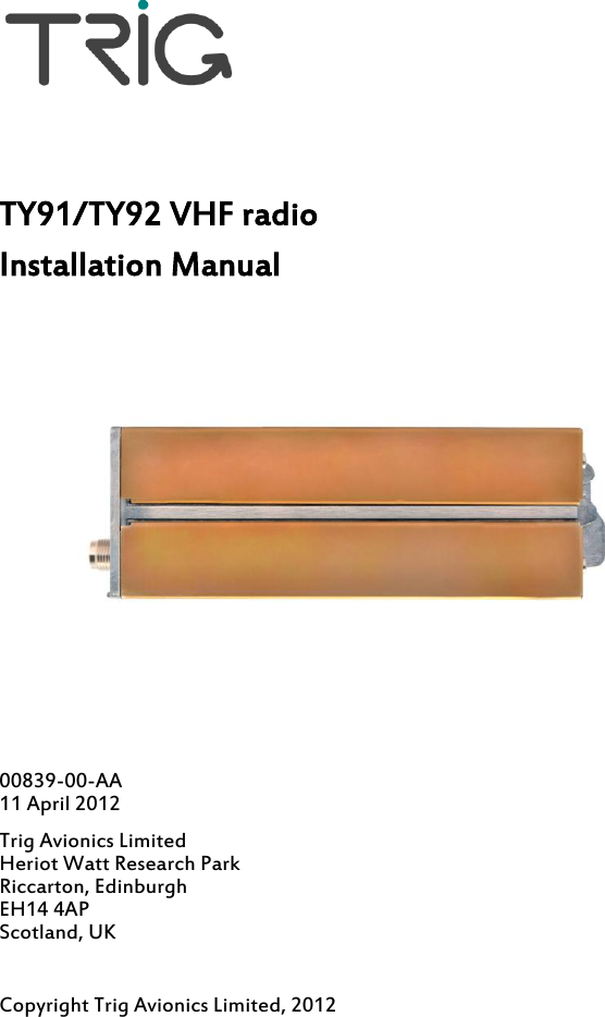     TY91/TY92 VHF radio Installation Manual  00839-00-AA  11 April 2012 Trig Avionics Limited Heriot Watt Research Park Riccarton, Edinburgh EH14 4AP Scotland, UK  Copyright Trig Avionics Limited, 2012 