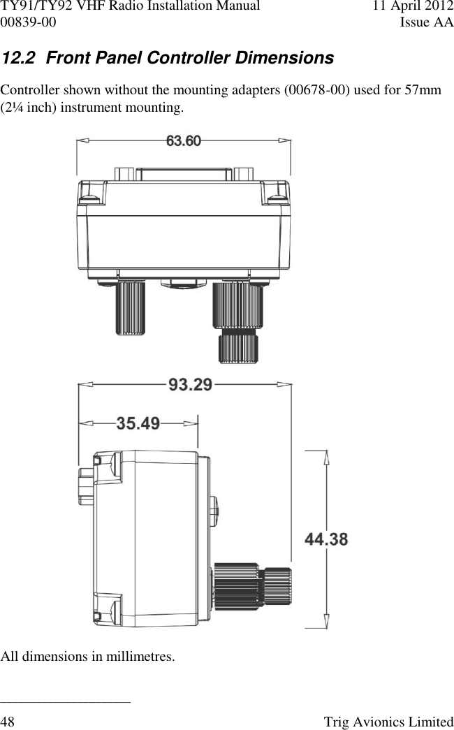 TY91/TY92 VHF Radio Installation Manual  11 April 2012 00839-00  Issue AA   ______________________ 48  Trig Avionics Limited  12.2  Front Panel Controller Dimensions Controller shown without the mounting adapters (00678-00) used for 57mm (2¼ inch) instrument mounting.       All dimensions in millimetres. 