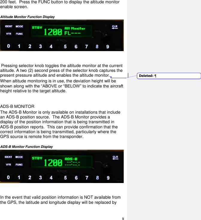  9  200 feet.  Press the FUNC button to display the altitude monitor enable screen.   Altitude Monitor Function Display     Pressing selector knob toggles the altitude monitor at the current altitude. A two (2) second press of the selector knob captures the present pressure altitude and enables the altitude monitor.  When altitude monitoring is in use, the deviation height will be shown along with the “ABOVE or “BELOW” to indicate the aircraft height relative to the target altitude.  ADS-B MONITOR The ADS-B Monitor is only available on installations that include an ADS-B position source.  The ADS-B Monitor provides a display of the position information that is being transmitted in ADS-B position reports.  This can provide confirmation that the correct information is being transmitted, particularly where the GPS source is remote from the transponder.  ADS-B Monitor Function Display    In the event that valid position information is NOT available from the GPS, the latitude and longitude display will be replaced by Deleted: ¶