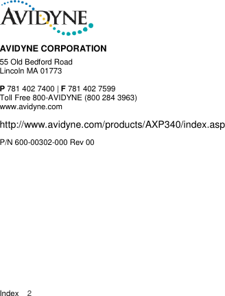  Index    2              AVIDYNE CORPORATION 55 Old Bedford Road Lincoln MA 01773  P 781 402 7400 | F 781 402 7599 Toll Free 800-AVIDYNE (800 284 3963) www.avidyne.com  http://www.avidyne.com/products/AXP340/index.asp P/N 600-00302-000 Rev 00 