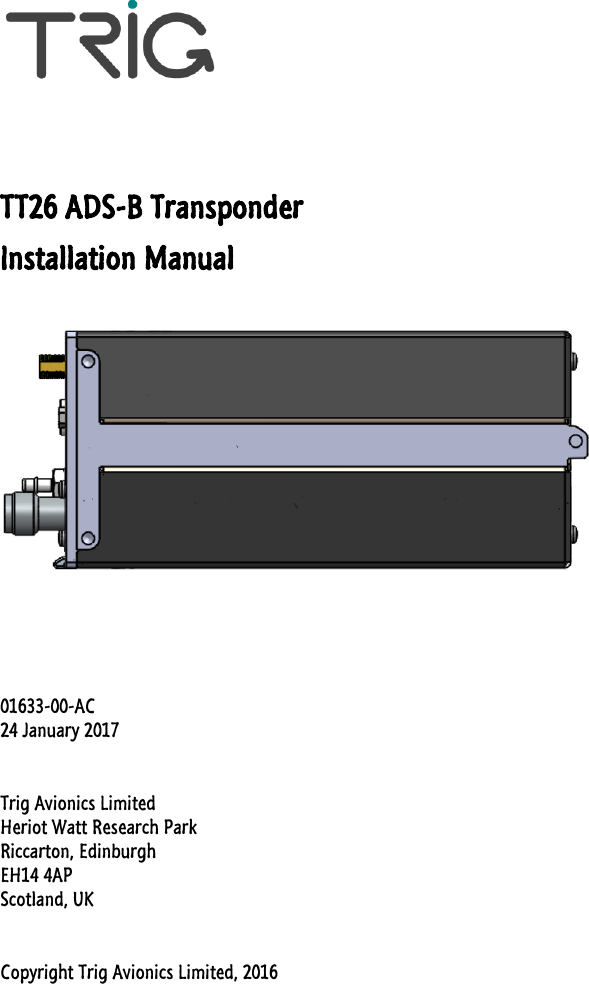     TT26 ADS-B Transponder Installation Manual      01633-00-AC 24 January 2017  Trig Avionics Limited Heriot Watt Research Park Riccarton, Edinburgh EH14 4AP Scotland, UK  Copyright Trig Avionics Limited, 2016 