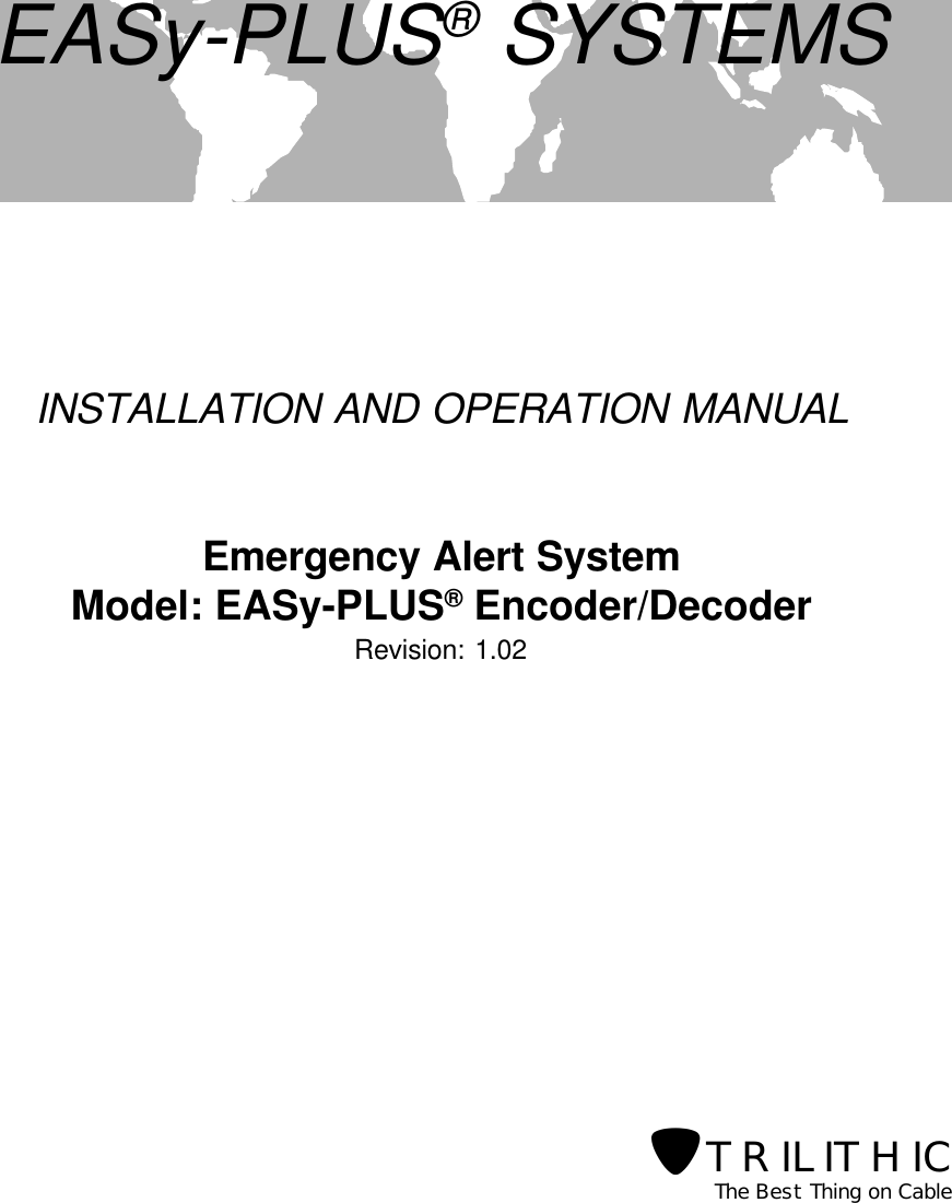 EASy-PLUS® SYSTEMSINSTALLATION AND OPERATION MANUALEmergency Alert SystemModel: EASy-PLUS® Encoder/DecoderRevision: 1.02The Best Thing on Cable?TRILITHIC