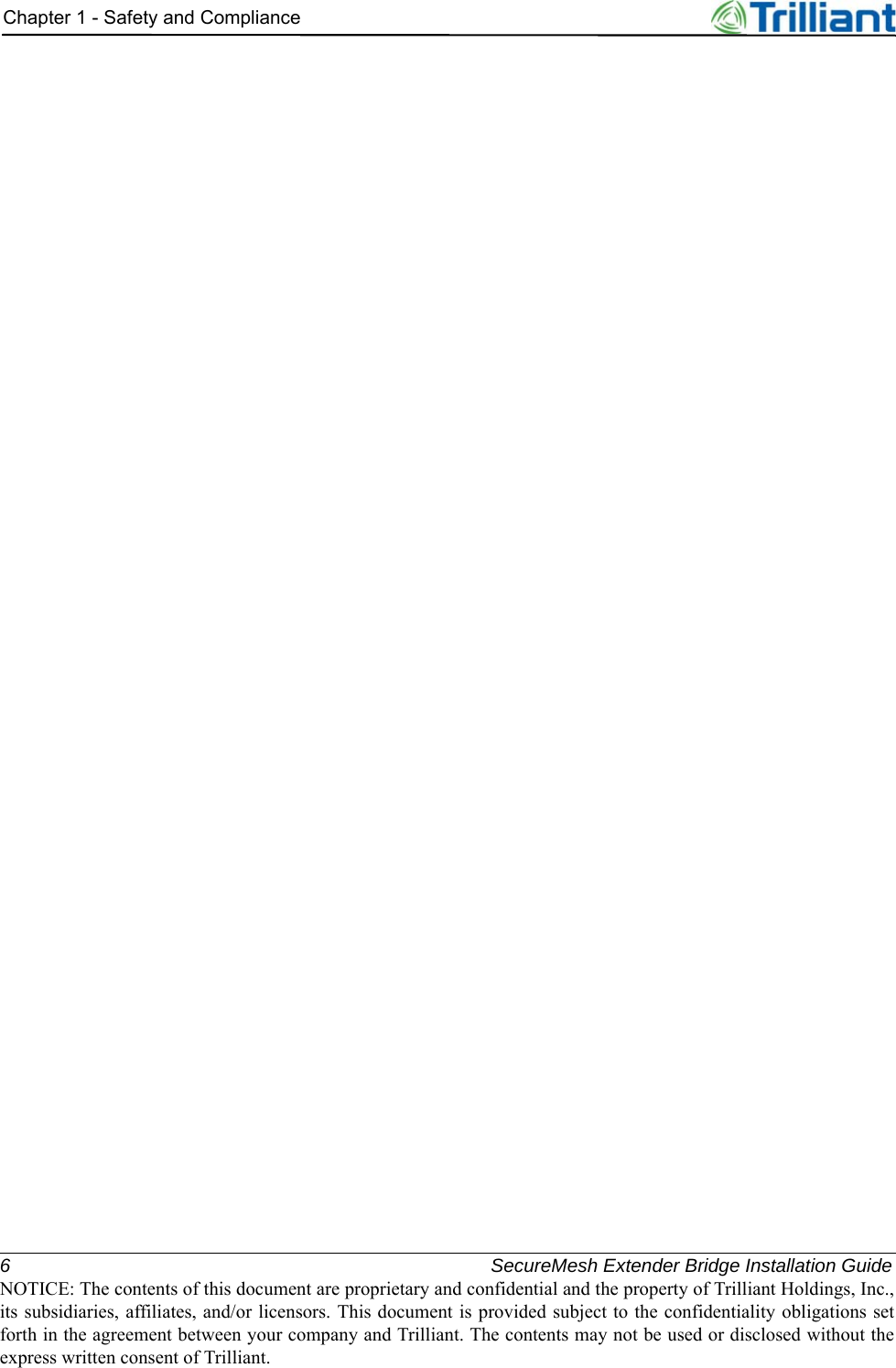 6 SecureMesh Extender Bridge Installation GuideNOTICE: The contents of this document are proprietary and confidential and the property of Trilliant Holdings, Inc.,its subsidiaries, affiliates, and/or licensors. This document is provided subject to the confidentiality obligations setforth in the agreement between your company and Trilliant. The contents may not be used or disclosed without theexpress written consent of Trilliant.Chapter 1 - Safety and Compliance