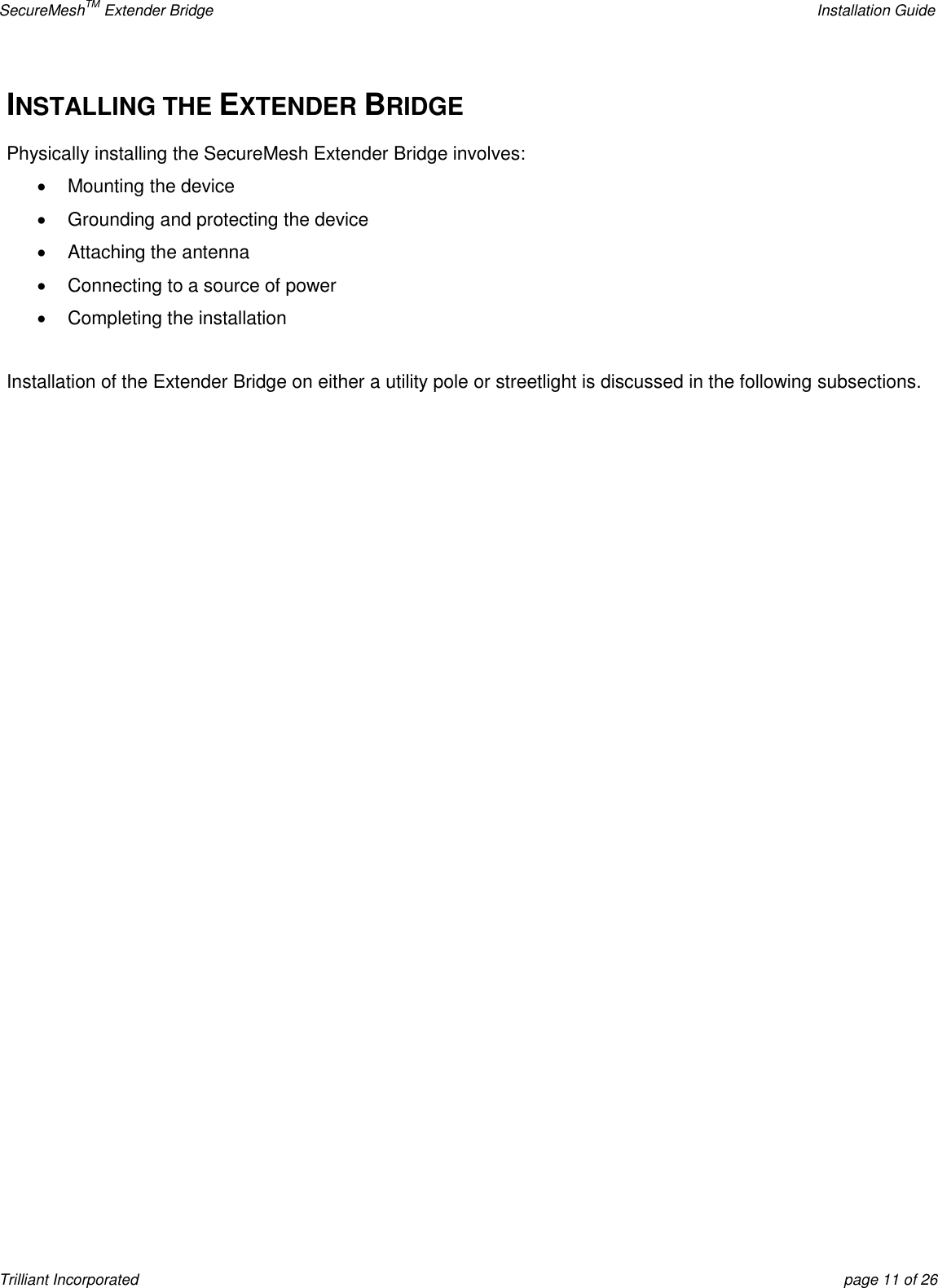 SecureMeshTM Extender Bridge    Installation Guide Trilliant Incorporated  page 11 of 26 INSTALLING THE EXTENDER BRIDGE Physically installing the SecureMesh Extender Bridge involves:   Mounting the device   Grounding and protecting the device   Attaching the antenna   Connecting to a source of power   Completing the installation  Installation of the Extender Bridge on either a utility pole or streetlight is discussed in the following subsections.    