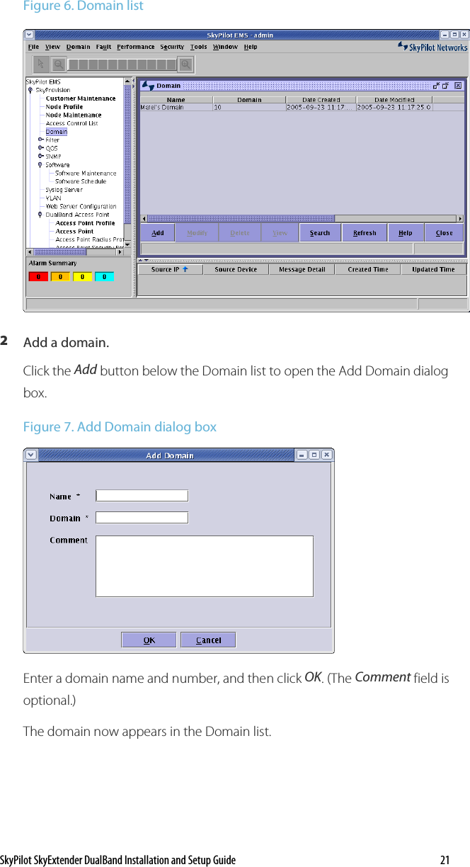 SkyPilot SkyExtender DualBand Installation and Setup Guide    21 Figure 6. Domain list  2  Add a domain.  Click the Add button below the Domain list to open the Add Domain dialog box. Figure 7. Add Domain dialog box  Enter a domain name and number, and then click OK. (The Comment field is optional.) The domain now appears in the Domain list.  