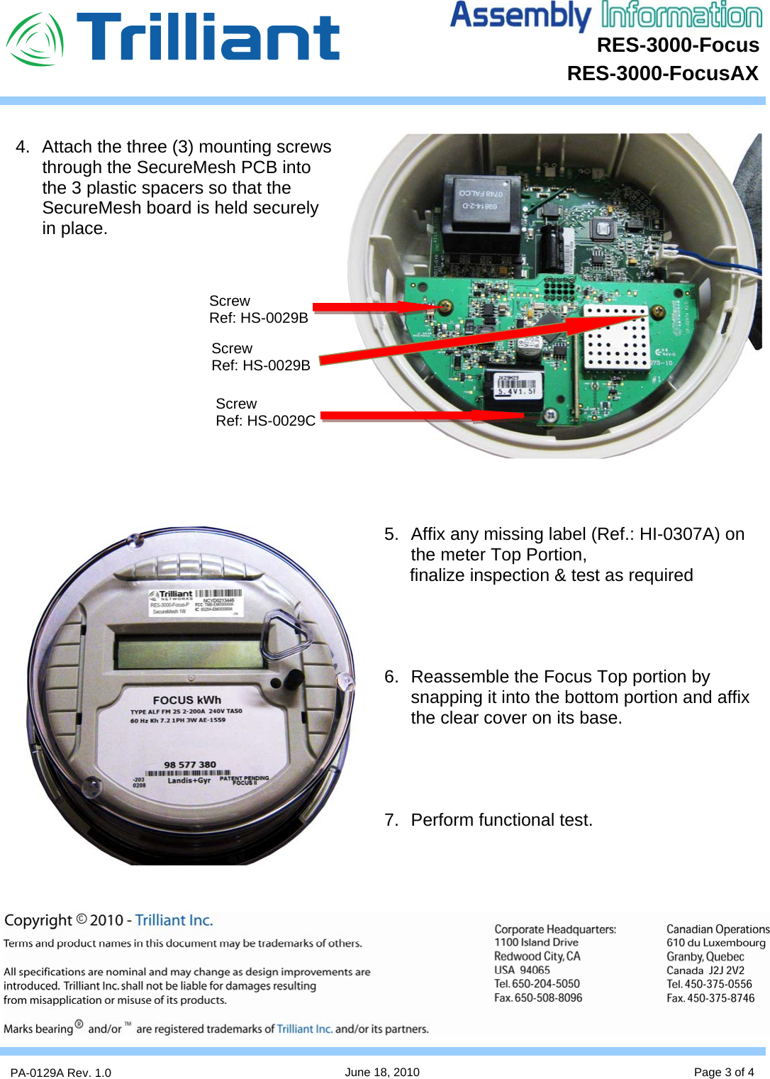 RES-3000-Focus      PA-0129A Rev. 1.0  June 18, 2010 Page 3 of 4 RES-3000-FocusAX  4.  Attach the three (3) mounting screws through the SecureMesh PCB into the 3 plastic spacers so that the SecureMesh board is held securely in place.               5.  Affix any missing label (Ref.: HI-0307A) on the meter Top Portion,    finalize inspection &amp; test as required     6.  Reassemble the Focus Top portion by snapping it into the bottom portion and affix the clear cover on its base.     7. Perform functional test.     Screw Ref: HS-0029B Screw Ref: HS-0029B Screw Ref: HS-0029C 