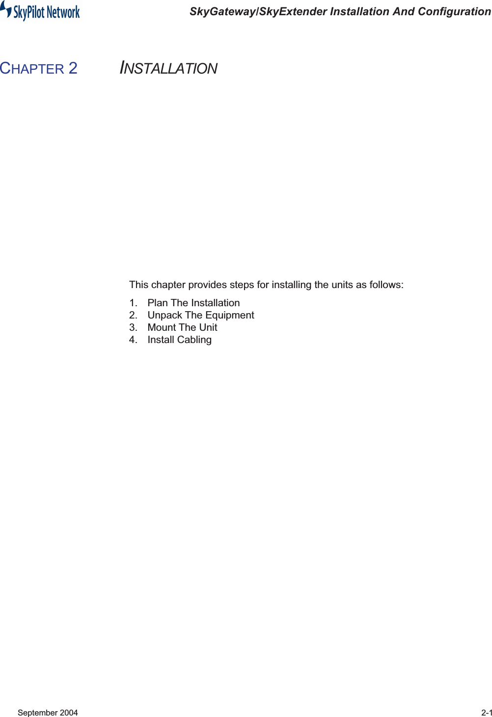  SkyGateway/SkyExtender Installation And Configuration  September 2004 2-1 C HAPTER  2 I NSTALLATION This chapter provides steps for installing the units as follows:1. Plan The Installation2. Unpack The Equipment3. Mount The Unit4. Install Cabling