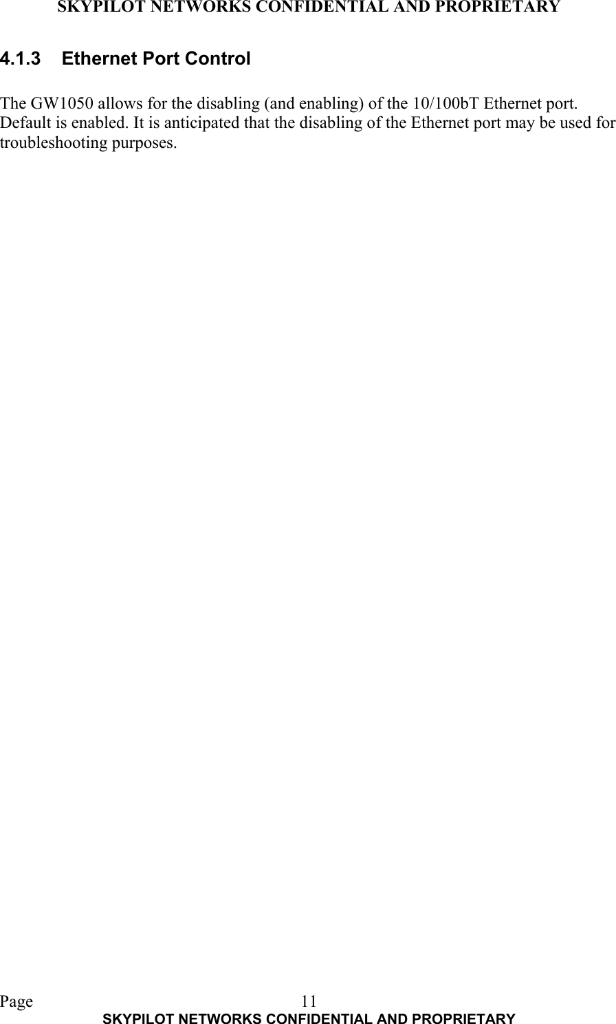 SKYPILOT NETWORKS CONFIDENTIAL AND PROPRIETARY  Page    SKYPILOT NETWORKS CONFIDENTIAL AND PROPRIETARY 114.1.3  Ethernet Port Control  The GW1050 allows for the disabling (and enabling) of the 10/100bT Ethernet port. Default is enabled. It is anticipated that the disabling of the Ethernet port may be used for troubleshooting purposes.     