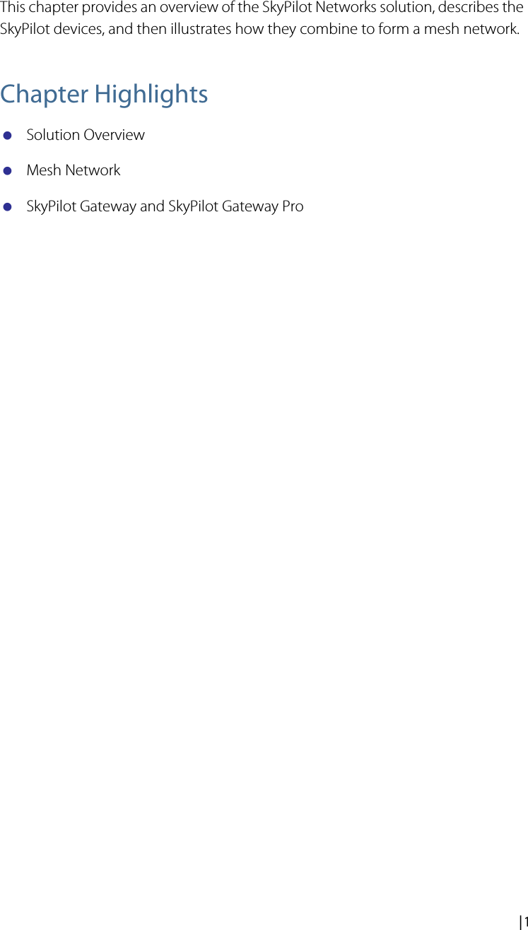  | 1IntroductionThis chapter provides an overview of the SkyPilot Networks solution, describes the SkyPilot devices, and then illustrates how they combine to form a mesh network.Chapter HighlightsSolution OverviewMesh NetworkSkyPilot Gateway and SkyPilot Gateway Pro1