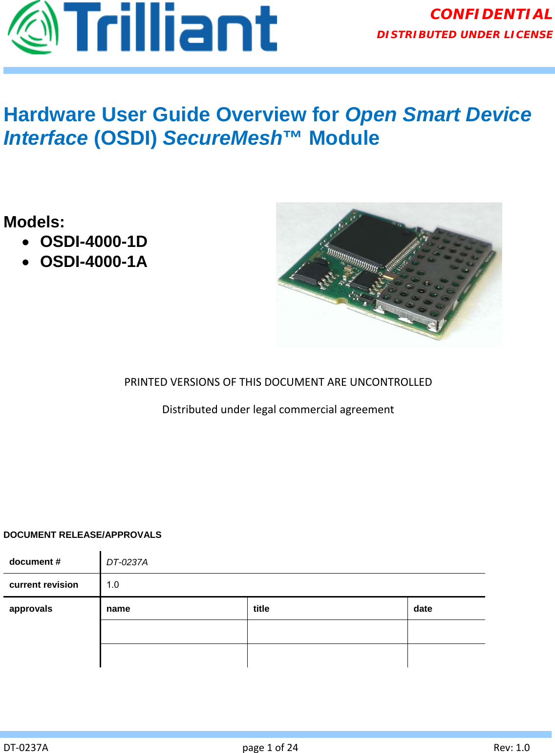   DT‐0237Apage1of24Rev:1.0CONFIDENTIAL DISTRIBUTED UNDER LICENSE  Hardware User Guide Overview for Open Smart Device Interface (OSDI) SecureMesh™ Module    Models:   OSDI-4000-1D  OSDI-4000-1A PRINTEDVERSIONSOFTHISDOCUMENTAREUNCONTROLLEDDistributedunderlegalcommercialagreementDOCUMENT RELEASE/APPROVALS  document #  DT-0237A current revision  1.0 approvals name  title date          