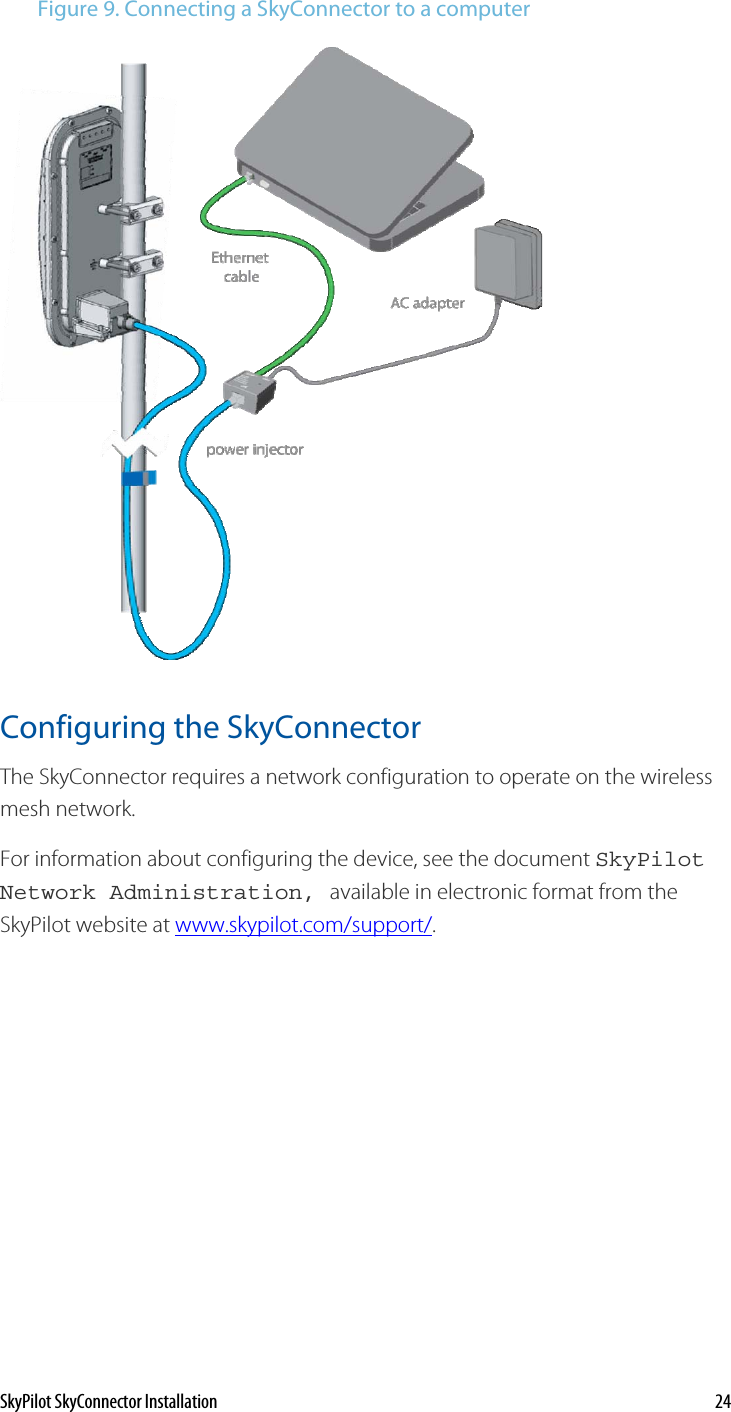 Figure 9. Connecting a SkyConnector to a computer   Configuring the SkyConnector The SkyConnector requires a network configuration to operate on the wireless mesh network.   4For information about configuring the device, see the document SkyPilotNetwork Administration, available in electronic format from the SkyPilot website at www.skypilot.com/support/.   SkyPilot SkyConnector Installation    24 